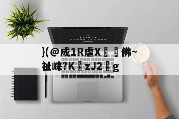}(@成1R虐X丼褑佛~祉崃?KzJ2葐g的简单介绍-开云体育中国官网