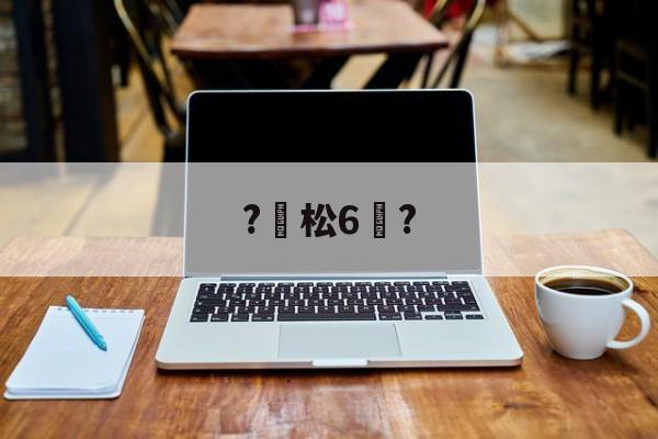 ?松6恉?(松玉6玉米品种介绍)-开云体育官网