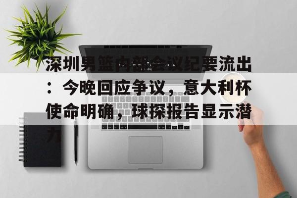 深圳男篮内部会议纪要流出：今晚回应争议，意大利杯使命明确，球探报告显示潜力(足球及时比分球探网)-开云体育官网